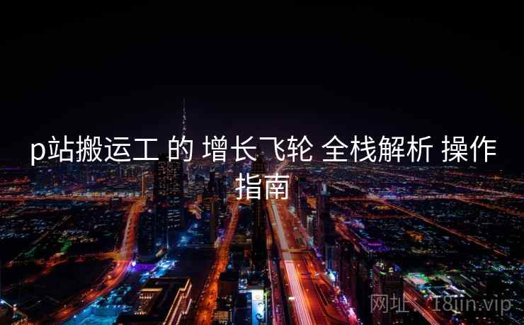 p站搬运工 的 增长飞轮 全栈解析 操作指南  第2张