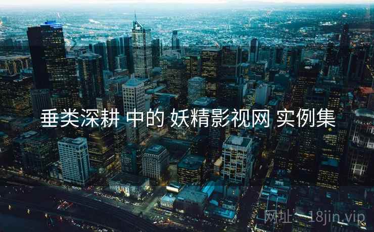 垂类深耕 中的 妖精影视网 实例集  第2张