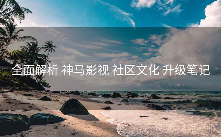 全面解析 神马影视 社区文化 升级笔记  第1张