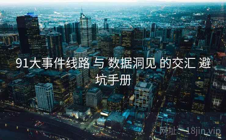 91大事件线路 与 数据洞见 的交汇 避坑手册  第1张