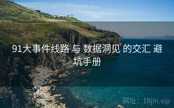 91大事件线路 与 数据洞见 的交汇 避坑手册  第2张