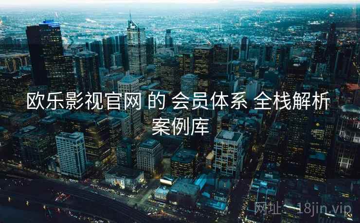 欧乐影视官网 的 会员体系 全栈解析 案例库  第2张