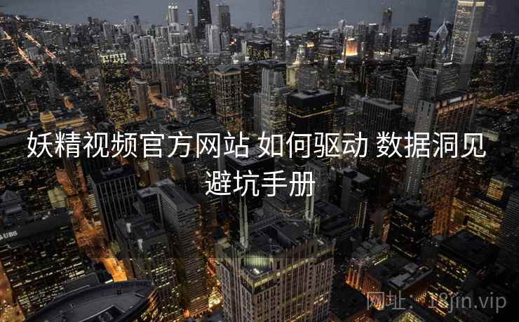 妖精视频官方网站 如何驱动 数据洞见 避坑手册  第1张