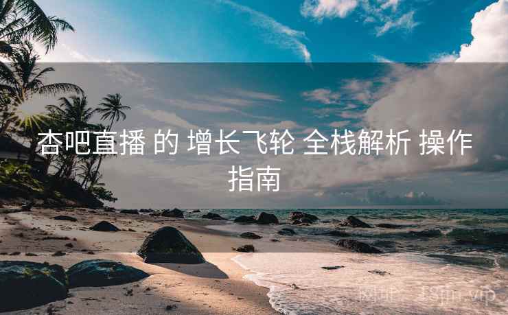 杏吧直播 的 增长飞轮 全栈解析 操作指南  第1张