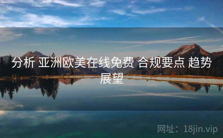 分析 亚洲欧美在线免费 合规要点 趋势展望  第1张