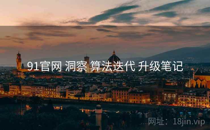 91官网 洞察 算法迭代 升级笔记  第2张