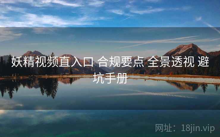 妖精视频直入口 合规要点 全景透视 避坑手册  第2张